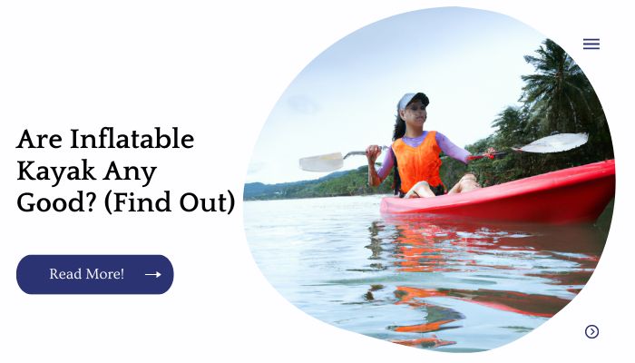 Are Inflatable Kayak Any Good? (Find Out)