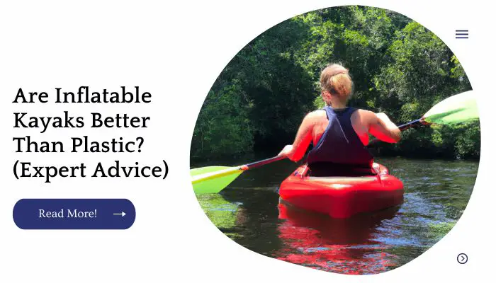 Are Inflatable Kayaks Better Than Plastic? (Expert Advice)