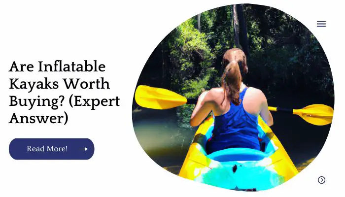 Are Inflatable Kayaks Worth Buying? (Expert Answer)